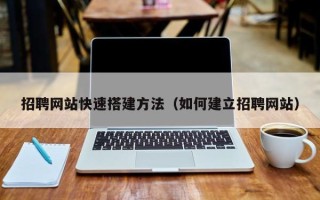 泸州招聘网站快速搭建方法（如何建立招聘网站）