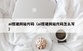 泸州ai搭建网站代码（ai搭建网站代码怎么写）