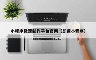 泸州小程序极速制作平台官网（即速小程序）