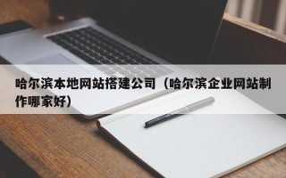 泸州哈尔滨本地网站搭建公司（哈尔滨企业网站制作哪家好）