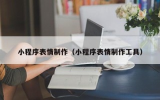 泸州小程序表情制作（小程序表情制作工具）