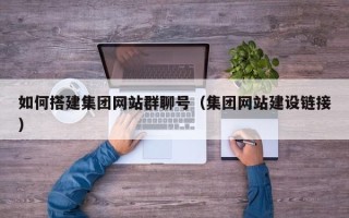泸州如何搭建集团网站群聊号（集团网站建设链接）