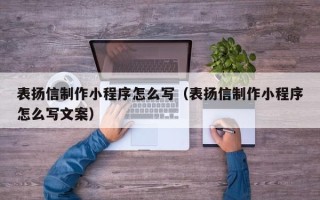 泸州表扬信制作小程序怎么写（表扬信制作小程序怎么写文案）
