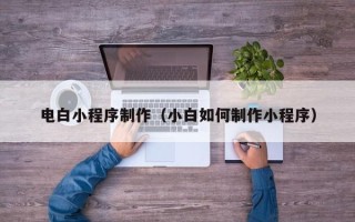 泸州电白小程序制作（小白如何制作小程序）