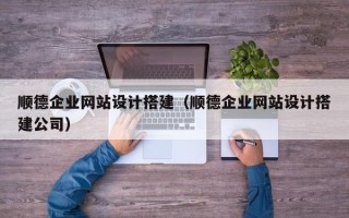 泸州顺德企业网站设计搭建（顺德企业网站设计搭建公司）