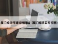 泸州厦门婚庆搭建招聘网站（厦门婚庆公司招聘）