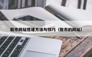 泸州股市网站搭建方法与技巧（股市的网站）