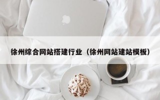泸州徐州综合网站搭建行业（徐州网站建站模板）