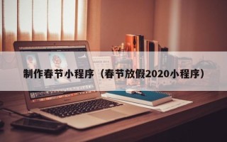 泸州制作春节小程序（春节放假2020小程序）