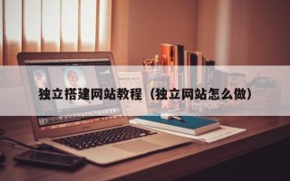 泸州独立搭建网站教程（独立网站怎么做）