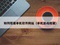 泸州如何搭建单机软件网站（单机游戏搭建）