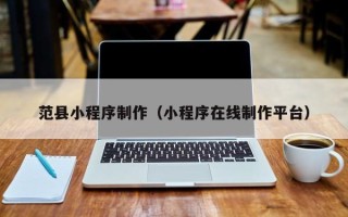 泸州范县小程序制作（小程序在线制作平台）