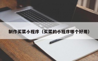 泸州制作买菜小程序（买菜的小程序哪个好用）