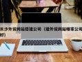 泸州长沙外贸网站搭建公司（建外贸网站哪家公司好）
