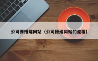 泸州公司要搭建网站（公司搭建网站的流程）